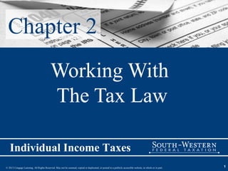 Chapter 2
                                          Working With
                                          The Tax Law

   Individual Income Taxes
© 2013 Cengage Learning. All Rights Reserved. May not be scanned, copied or duplicated, or posted to a publicly accessible website, in whole or in part.   1
 