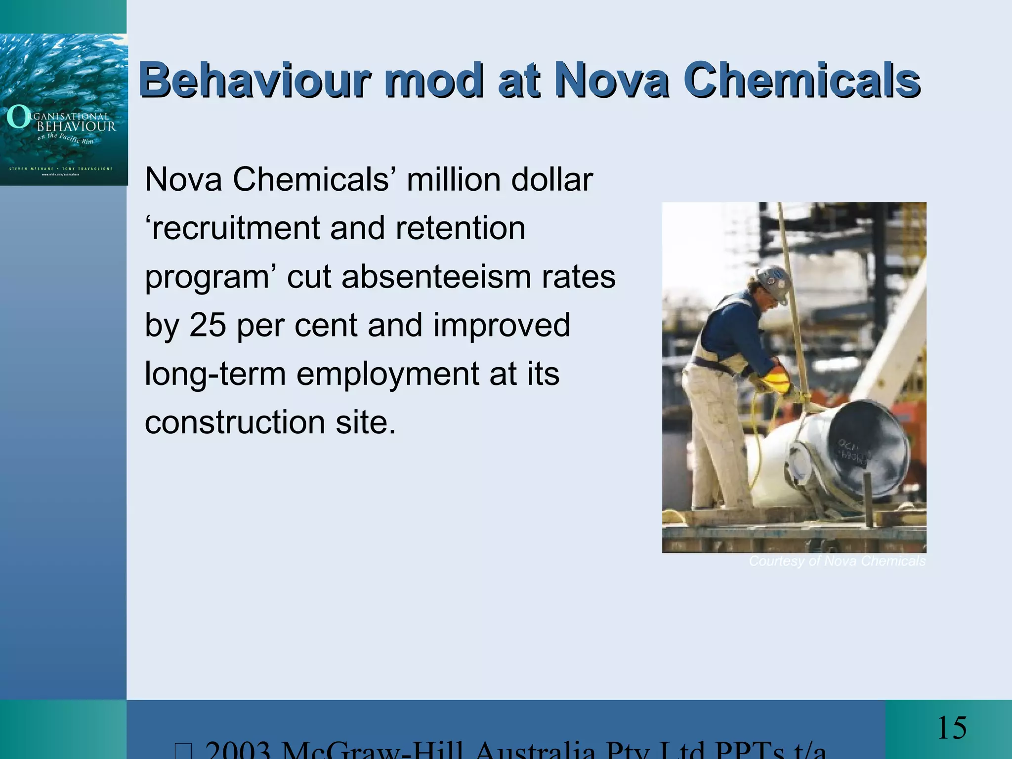 15
Behaviour mod at Nova ChemicalsBehaviour mod at Nova Chemicals
Nova Chemicals’ million dollar
‘recruitment and retention
program’ cut absenteeism rates
by 25 per cent and improved
long-term employment at its
construction site.
Courtesy of Nova Chemicals
 