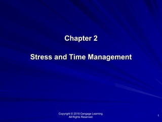 1
Chapter 2
Stress and Time Management
Copyright © 2018 Cengage Learning.
All Rights Reserved.
 