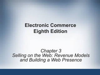 Electronic Commerce
        Eighth Edition


              Chapter 3
Selling on the Web: Revenue Models
    and Building a Web Presence
 