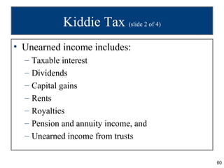 Kiddie Tax (slide 2 of 4)
• Unearned income includes:
  –   Taxable interest
  –   Dividends
  –   Capital gains
  –   Ren...