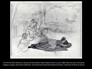 3.13 Henry Peach Robinson, Group with Recumbent Figure (Sketch with cut-out), 1860. Albumen print and pastel
collage on paper. Gernsheim Collection. Harry Ransom Humanities Research Center, University of Texas at Austin.
 