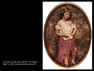 3.15 Lewis Carroll, Alice Liddell as “The Beggar
Maid”, c. 1859. Hand-colored albumen print.
 