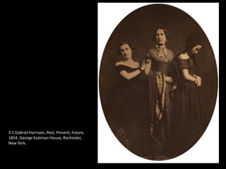 3.1 Gabriel Harrison, Past, Present, Future,
1854. George Eastman House, Rochester,
New York.
 