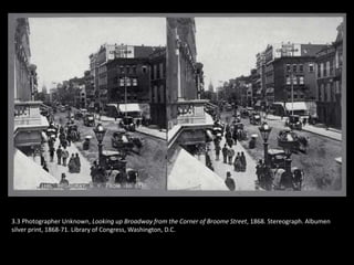 3.3 Photographer Unknown, Looking up Broadway from the Corner of Broome Street, 1868. Stereograph. Albumen
silver print, 1868-71. Library of Congress, Washington, D.C.
 