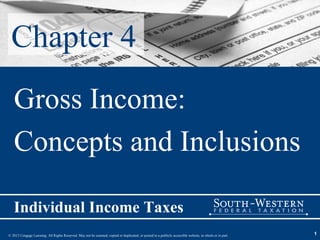 Chapter 4
   Gross Income:
   Concepts and Inclusions

   Individual Income Taxes
© 2013 Cengage Learning. All Rights Reserved. May not be scanned, copied or duplicated, or posted to a publicly accessible website, in whole or in part.   1
 