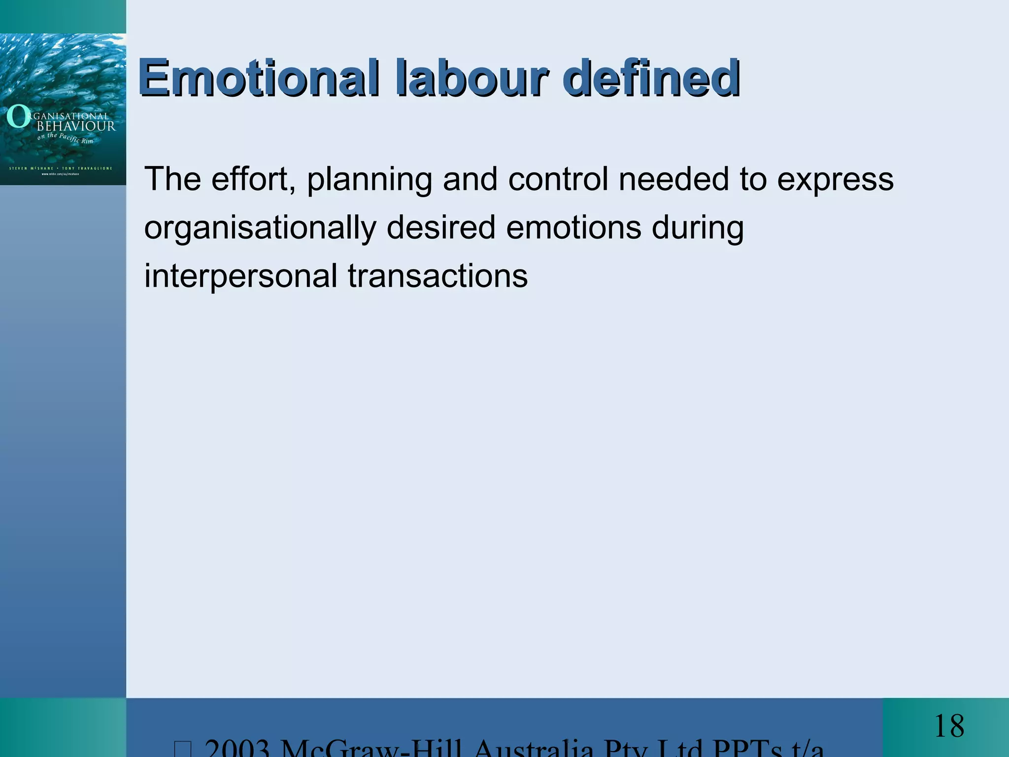 18
Emotional labour definedEmotional labour defined
The effort, planning and control needed to express
organisationally desired emotions during
interpersonal transactions
 