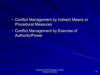 Copyright © 2018 Cengage Learning.
All Rights Reserved. 20
• Conflict Management by Indirect Means or
Procedural Measures
• Conflict Management by Exercise of
Authority/Power
 
