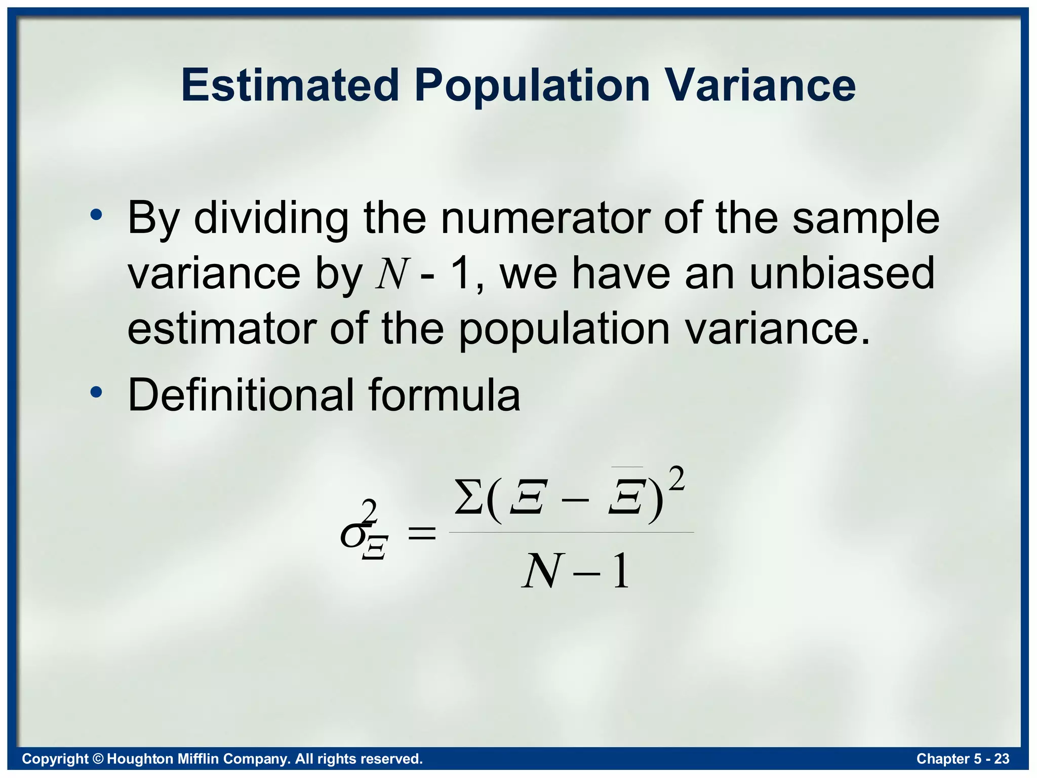 Estimated Population Variance By dividing the numerator of the sample variance by  N  - 1, we have an unbiased estimator of the population variance. Definitional formula 