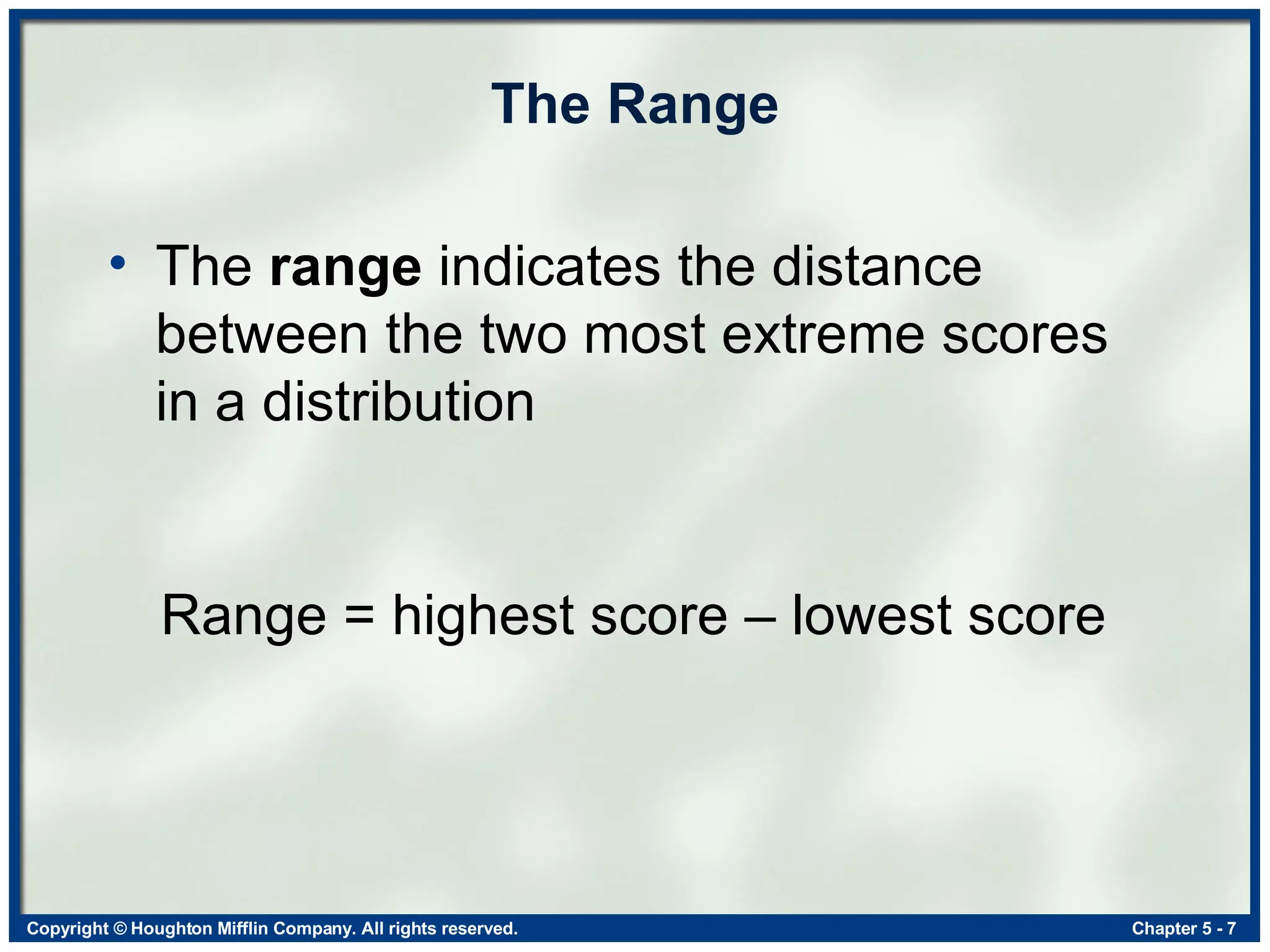 The Range The  range  indicates the distance between the two most extreme scores in a distribution Range = highest score – lowest score 