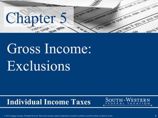Chapter 5
   Gross Income:
   Exclusions

   Individual Income Taxes
© 2013 Cengage Learning. All Rights Reserved. May not be scanned, copied or duplicated, or posted to a publicly accessible website, in whole or in part.   1
 