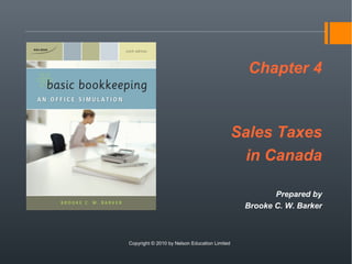 Chapter 4
Sales Taxes
in Canada
Prepared by
Brooke C. W. Barker
Copyright © 2010 by Nelson Education Limited
 
