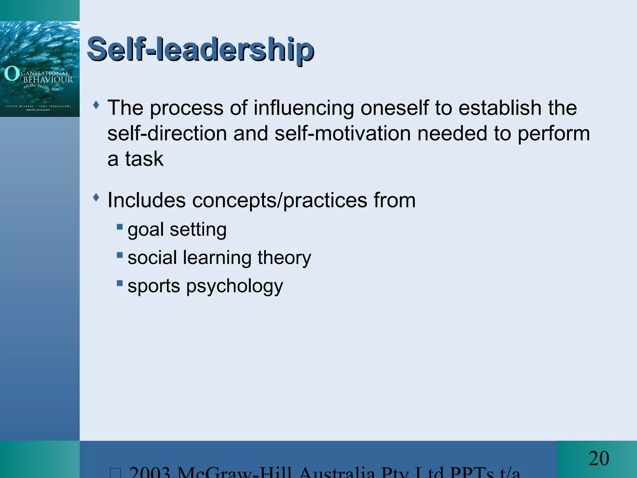 20
Self-leadershipSelf-leadership
 The process of influencing oneself to establish the
self-direction and self-motivation needed to perform
a task
 Includes concepts/practices from
 goal setting
 social learning theory
 sports psychology
 