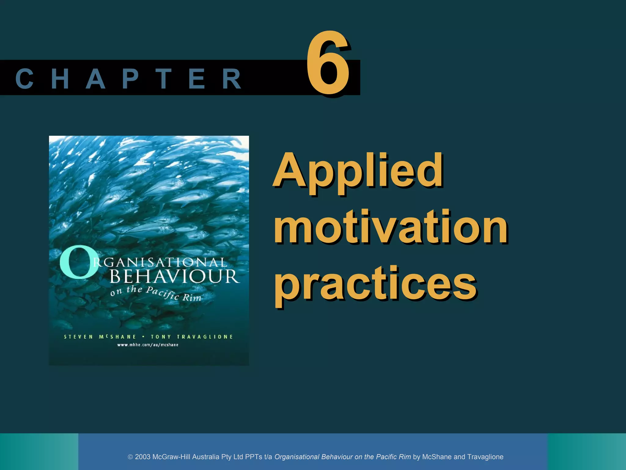 © 2003 McGraw-Hill Australia Pty Ltd PPTs t/a Organisational Behaviour on the Pacific Rim by McShane and Travaglione
C H A P T E RC H A P T E R 66
AppliedApplied
motivationmotivation
practicespractices
 