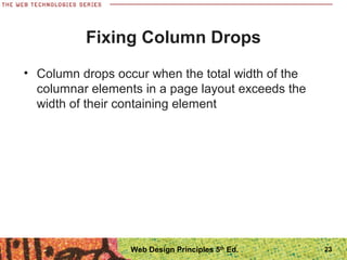 Fixing Column Drops
• Column drops occur when the total width of the
columnar elements in a page layout exceeds the
width of their containing element
23Web Design Principles 5th
Ed.
 