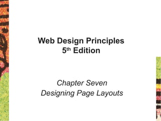 Web Design Principles
5th
Edition
Chapter Seven
Designing Page Layouts
 