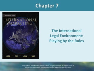 Chapter 7
The International
Legal Environment:
Playing by the Rules
Copyright © 2016 McGraw-Hill Education. All rights reserved. No reproduction or
distribution without the prior written consent of McGraw-Hill Education.
 