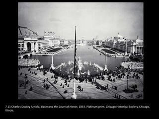 7.11 Charles Dudley Arnold, Basin and the Court of Honor, 1893. Platinum print. Chicago Historical Society, Chicago,
Illinois.
 