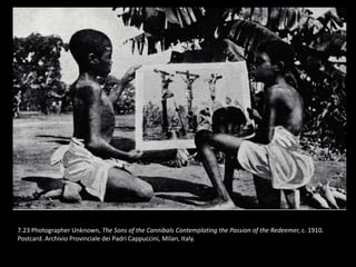 7.23 Photographer Unknown, The Sons of the Cannibals Contemplating the Passion of the Redeemer, c. 1910.
Postcard. Archivio Provinciale dei Padri Cappuccini, Milan, Italy.
 