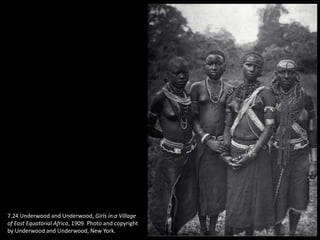 7.24 Underwood and Underwood, Girls in a Village
of East Equatorial Africa, 1909. Photo and copyright
by Underwood and Underwood, New York.
 