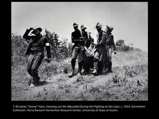 7.30 James “Jimmy” Hare, Carrying out the Wounded During the Fighting at San Juan, c. 1914. Gernsheim
Collection. Harry Ransom Humanities Research Center, University of Texas at Austin.
 
