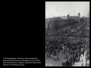 7.34 Photographer Unknown, Demonstration by
Revolutionary Democrats, Petrograd, June 18, 1917.
Silver bromide print. Saltykov- Shchedrin State Public
Library, St. Petersburg, Russia.
 