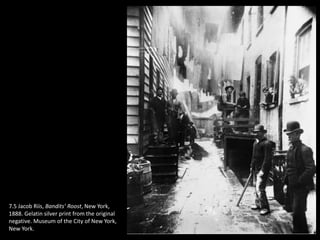 7.5 Jacob Riis, Bandits’ Roost, New York,
1888. Gelatin silver print from the original
negative. Museum of the City of New York,
New York.
 