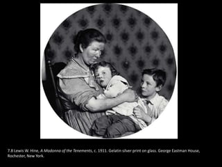 7.8 Lewis W. Hine, A Madonna of the Tenements, c. 1911. Gelatin silver print on glass. George Eastman House,
Rochester, New York.
 