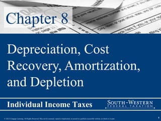 Chapter 8
   Depreciation, Cost
   Recovery, Amortization,
   and Depletion
   Individual Income Taxes
© 2013 Cengage Learning. All Rights Reserved. May not be scanned, copied or duplicated, or posted to a publicly accessible website, in whole or in part.   1
 