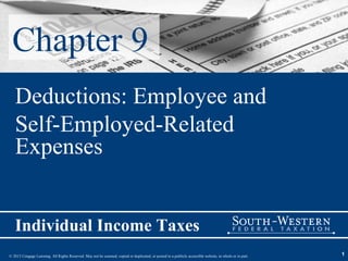 Chapter 9
   Deductions: Employee and
   Self-Employed-Related
   Expenses


   Individual Income Taxes
© 2013 Cengage Learning. All Rights Reserved. May not be scanned, copied or duplicated, or posted to a publicly accessible website, in whole or in part.   1
 