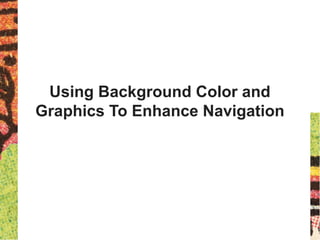 Using Background Color and
Graphics To Enhance Navigation
 