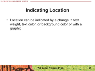 Indicating Location
• Location can be indicated by a change in text
weight, text color, or background color or with a
graphic
57Web Design Principles 5th
Ed.
 