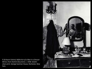 9.18 Aaron Siskind, Reflection of a Man in a Dresser
Mirror, from Harlem Document, c. 1938. Gelatin
silver print. George Eastman House, Rochester, New
York.
 