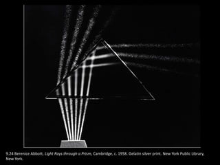 9.24 Berenice Abbott, Light Rays through a Prism, Cambridge, c. 1958. Gelatin silver print. New York Public Library,
New York.
 
