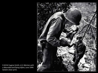 9.34 W. Eugene Smith, U.S. Marines with
a Wounded and Dying Infant, June 1944.
Gelatin silver print.
 