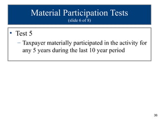 Material Participation Tests
                       (slide 6 of 8)


• Test 5
  – Taxpayer materially participated in the activity for
    any 5 years during the last 10 year period




                                                           36
 