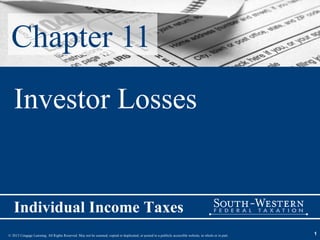 Chapter 11
   Investor Losses


   Individual Income Taxes
© 2013 Cengage Learning. All Rights Reserved. May not be scanned, copied or duplicated, or posted to a publicly accessible website, in whole or in part.   1
 