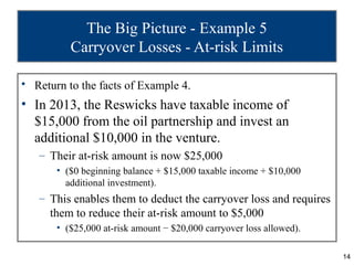 The Big Picture - Example 5
          Carryover Losses - At-risk Limits

• Return to the facts of Example 4.
• In 2013, th...