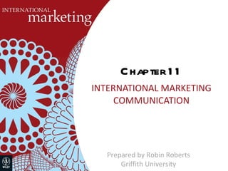 Chapter 11 INTERNATIONAL MARKETING COMMUNICATION Prepared by Robin Roberts Griffith University 