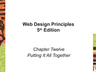 Web Design Principles
5th
Edition
Chapter Twelve
Putting It All Together
 