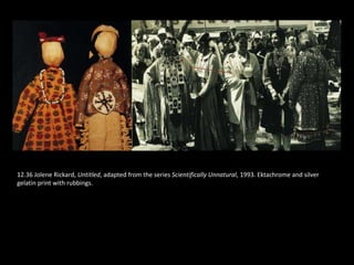 12.36 Jolene Rickard, Untitled, adapted from the series Scientifically Unnatural, 1993. Ektachrome and silver
gelatin print with rubbings.
 