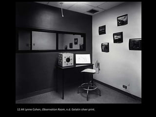 12.44 Lynne Cohen, Observation Room, n.d. Gelatin silver print.
 