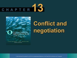 © 2003 McGraw-Hill Australia Pty Ltd PPTs t/a Organisational Behaviour on the Pacific Rim by McShane and Travaglione
C H A P T E RC H A P T E R 1313
Conflict andConflict and
negotiationnegotiation
 