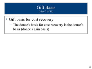 Gift Basis
                      (slide 2 of 10)


• Gift basis for cost recovery
  – The donee's basis for cost recovery is the donor’s
    basis (donee's gain basis)




                                                         22
 