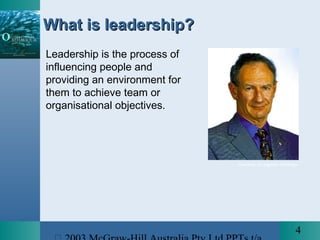 4
Courtesy of Leighton Holdings
What is leadership?What is leadership?
Leadership is the process of
influencing people and
providing an environment for
them to achieve team or
organisational objectives.
 