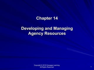 1
Chapter 14
Developing and Managing
Agency Resources
Copyright © 2018 Cengage Learning.
All Rights Reserved.
 