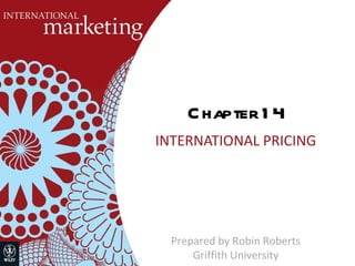 Chapter 14 INTERNATIONAL PRICING Prepared by Robin Roberts Griffith University 