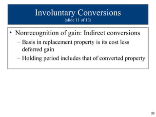 Involuntary Conversions
                     (slide 11 of 13)


• Nonrecognition of gain: Indirect conversions
  – Basis in replacement property is its cost less
    deferred gain
  – Holding period includes that of converted property




                                                         30
 