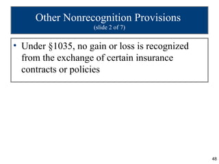 Other Nonrecognition Provisions
                    (slide 2 of 7)


• Under §1035, no gain or loss is recognized
  from the exchange of certain insurance
  contracts or policies




                                               48
 