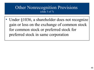 Other Nonrecognition Provisions
                   (slide 3 of 7)


• Under §1036, a shareholder does not recognize
  gain or loss on the exchange of common stock
  for common stock or preferred stock for
  preferred stock in same corporation




                                                  49
 